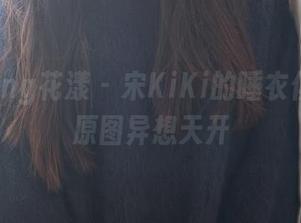 HuaYang花漾 – 宋KiKi的睡衣俱乐部：原图异想天开