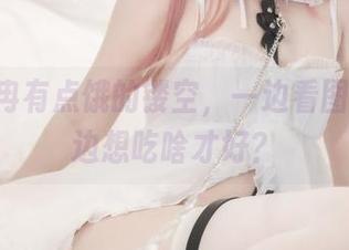 Quan冉有点饿的镂空,一边看图片,一边想吃啥才好?