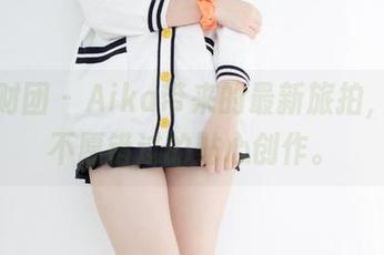 森萝财团 – Aika带来的最新旅拍,众人不愿错过的贴心创作。